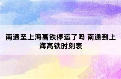 南通至上海高铁停运了吗 南通到上海高铁时刻表